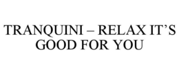 TRANQUINI - RELAX IT'S GOOD FOR YOU trademark