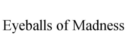 EYEBALLS OF MADNESS trademark