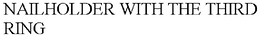 NAILHOLDER WITH THE THIRD RING trademark