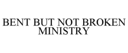 BENT BUT NOT BROKEN MINISTRY trademark
