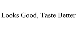 LOOKS GOOD, TASTE BETTER trademark