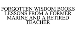 FORGOTTEN WISDOM BOOKS LESSONS FROM A FORMER MARINE AND A RETIRED TEACHER trademark