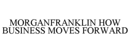 MORGANFRANKLIN HOW BUSINESS MOVES FORWARD trademark