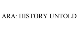 ARA: HISTORY UNTOLD trademark