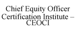 CHIEF EQUITY OFFICER CERTIFICATION INSTITUTE - CEOCI trademark