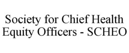 SOCIETY FOR CHIEF HEALTH EQUITY OFFICERS - SCHEO trademark
