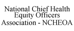 NATIONAL CHIEF HEALTH EQUITY OFFICERS ASSOCIATION - NCHEOA trademark