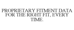 PROPRIETARY FITMENT DATA FOR THE RIGHT FIT, EVERY TIME. trademark