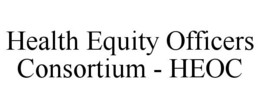 HEALTH EQUITY OFFICERS CONSORTIUM - HEOC trademark