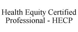HEALTH EQUITY CERTIFIED PROFESSIONAL - HECP trademark