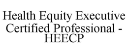 HEALTH EQUITY EXECUTIVE CERTIFIED PROFESSIONAL - HEECP trademark