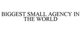 BIGGEST SMALL AGENCY IN THE WORLD trademark
