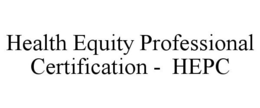 HEALTH EQUITY PROFESSIONAL CERTIFICATION - HEPC trademark