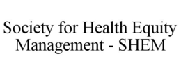 SOCIETY FOR HEALTH EQUITY MANAGEMENT - SHEM trademark