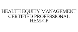 HEALTH EQUITY MANAGEMENT CERTIFIED PROFESSIONAL HEM-CP trademark