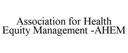 ASSOCIATION FOR HEALTH EQUITY MANAGEMENT -AHEM trademark