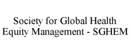 SOCIETY FOR GLOBAL HEALTH EQUITY MANAGEMENT - SGHEM trademark