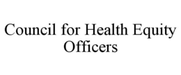 COUNCIL FOR HEALTH EQUITY OFFICERS trademark