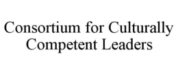 CONSORTIUM FOR CULTURALLY COMPETENT LEADERS trademark
