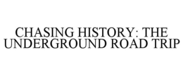 CHASING HISTORY: THE UNDERGROUND ROAD TRIP trademark