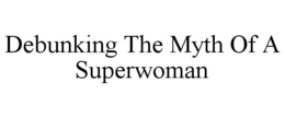 DEBUNKING THE MYTH OF A SUPERWOMAN trademark