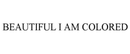 BEAUTIFUL I AM COLORED trademark