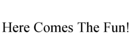 HERE COMES THE FUN! trademark