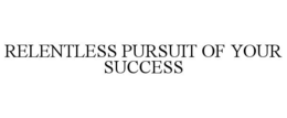RELENTLESS PURSUIT OF YOUR SUCCESS trademark