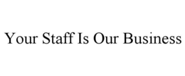 YOUR STAFF IS OUR BUSINESS trademark
