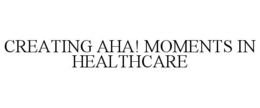 CREATING AHA! MOMENTS IN HEALTHCARE trademark