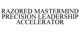RAZORED MASTERMIND PRECISION LEADERSHIP ACCELERATOR trademark