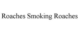 ROACHES SMOKING ROACHES trademark
