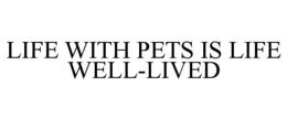 LIFE WITH PETS IS LIFE WELL-LIVED trademark