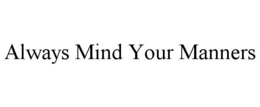 ALWAYS MIND YOUR MANNERS trademark