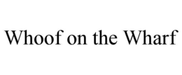 WHOOF ON THE WHARF trademark