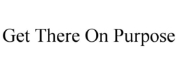 GET THERE ON PURPOSE trademark