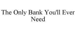 THE ONLY BANK YOU'LL EVER NEED trademark