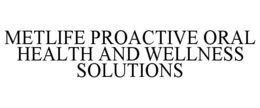 METLIFE PROACTIVE ORAL HEALTH AND WELLNESS SOLUTIONS trademark