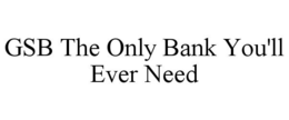 GSB THE ONLY BANK YOU'LL EVER NEED trademark