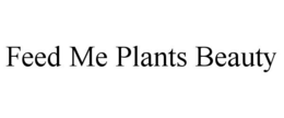 FEED ME PLANTS BEAUTY trademark