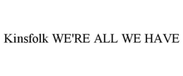 KINSFOLK WE'RE ALL WE HAVE trademark