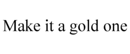 MAKE IT A GOLD ONE trademark