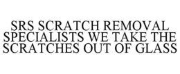 SRS SCRATCH REMOVAL SPECIALISTS WE TAKE THE SCRATCHES OUT OF GLASS trademark