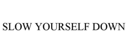 SLOW YOURSELF DOWN trademark