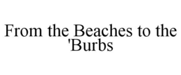 FROM THE BEACHES TO THE 'BURBS trademark