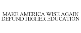 MAKE AMERICA WISE AGAIN DEFUND HIGHER EDUCATION trademark