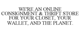 WE'RE AN ONLINE CONSIGNMENT & THRIFT STORE FOR YOUR CLOSET, YOUR WALLET, AND THE PLANET. trademark