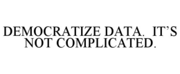 DEMOCRATIZE DATA. IT'S NOT COMPLICATED. trademark