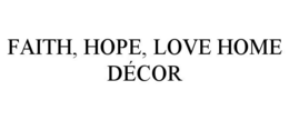 FAITH, HOPE, LOVE HOME DÉCOR trademark