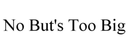 NO BUT'S TOO BIG trademark